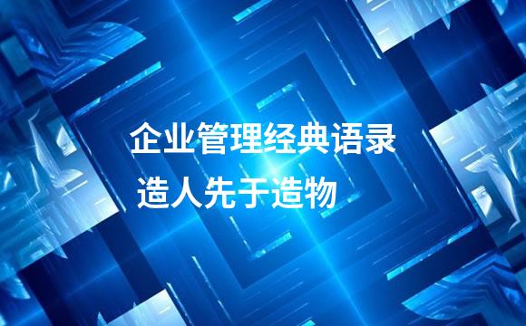 企业管理经典语录 造人先于造物